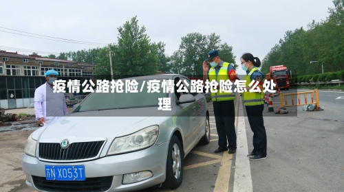 疫情公路抢险/疫情公路抢险怎么处理-第2张图片