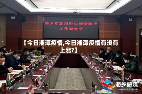 【今日湘潭疫情,今日湘潭疫情有没有上涨?】