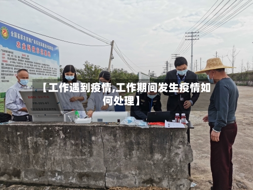 【工作遇到疫情,工作期间发生疫情如何处理】-第2张图片