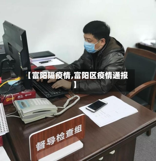 【富阳隔疫情,富阳区疫情通报】-第3张图片
