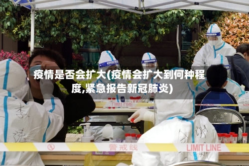 疫情是否会扩大(疫情会扩大到何种程度,紧急报告新冠肺炎)