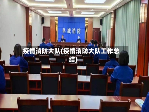 疫情消防大队(疫情消防大队工作总结)