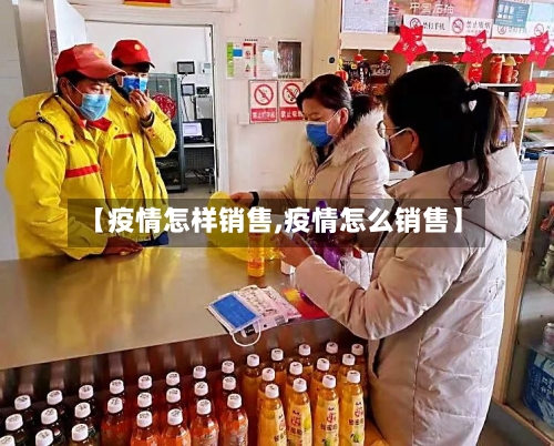 【疫情怎样销售,疫情怎么销售】-第2张图片