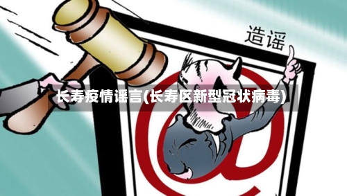 长寿疫情谣言(长寿区新型冠状病毒)-第3张图片