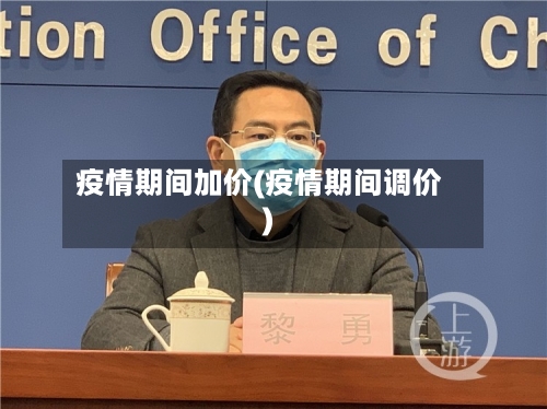 疫情期间加价(疫情期间调价)