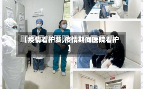 【疫情看护费,疫情期间医院看护】