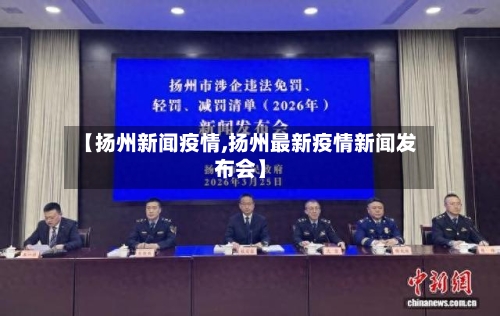 【扬州新闻疫情,扬州最新疫情新闻发布会】