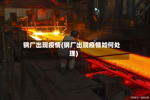 钢厂出现疫情(钢厂出现疫情如何处理)-第2张图片
