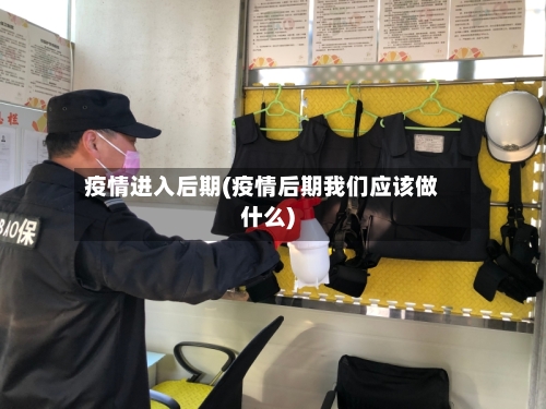 疫情进入后期(疫情后期我们应该做什么)