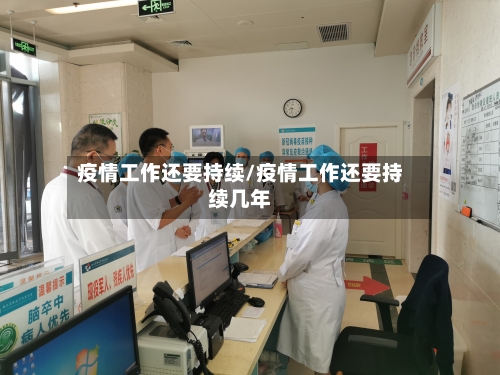 疫情工作还要持续/疫情工作还要持续几年-第2张图片