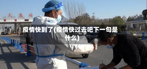 疫情快到了(疫情快过去吧下一句是什么)