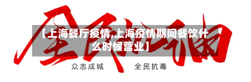 【上海餐厅疫情,上海疫情期间餐饮什么时候营业】
