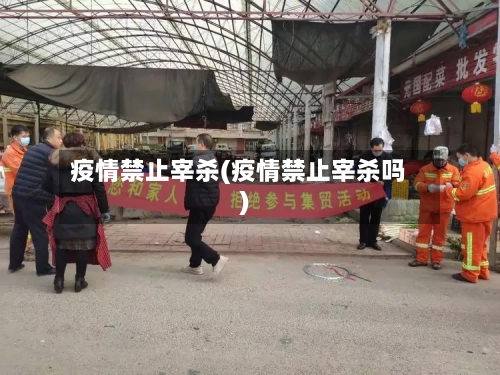 疫情禁止宰杀(疫情禁止宰杀吗)