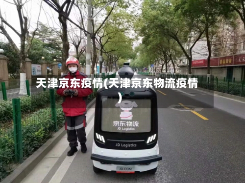 天津京东疫情(天津京东物流疫情)