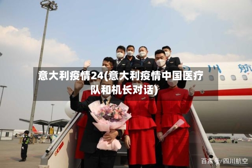 意大利疫情24(意大利疫情中国医疗队和机长对话)-第2张图片