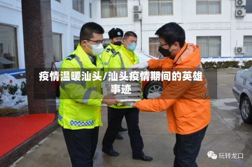 疫情温暖汕头/汕头疫情期间的英雄事迹-第2张图片
