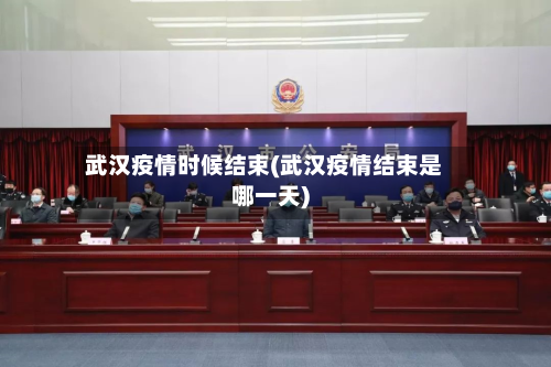 武汉疫情时候结束(武汉疫情结束是哪一天)-第2张图片