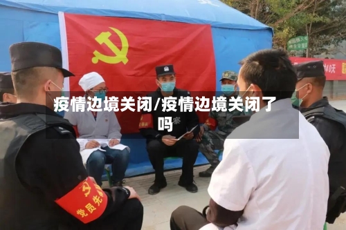 疫情边境关闭/疫情边境关闭了吗
