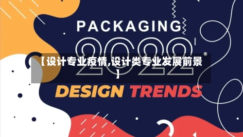 【设计专业疫情,设计类专业发展前景】