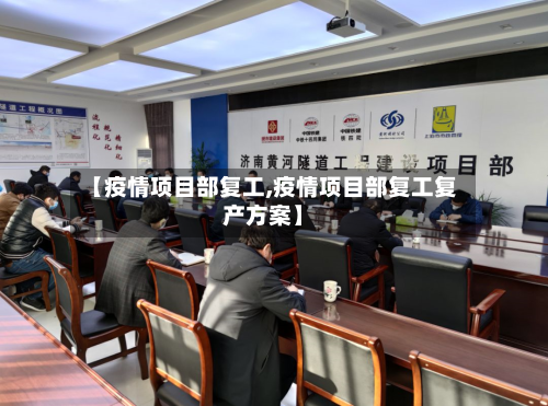 【疫情项目部复工,疫情项目部复工复产方案】-第2张图片