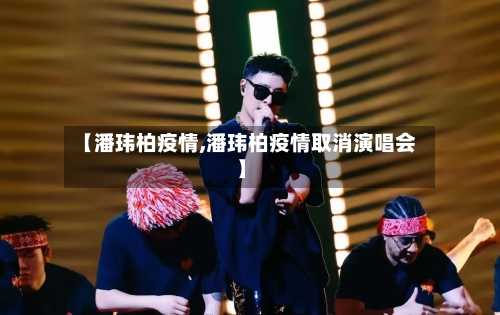 【潘玮柏疫情,潘玮柏疫情取消演唱会】