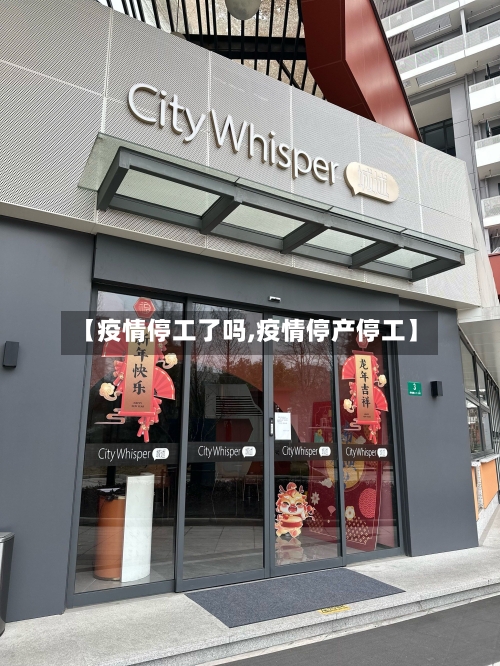 【疫情停工了吗,疫情停产停工】
