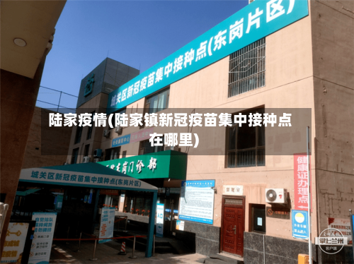 陆家疫情(陆家镇新冠疫苗集中接种点在哪里)