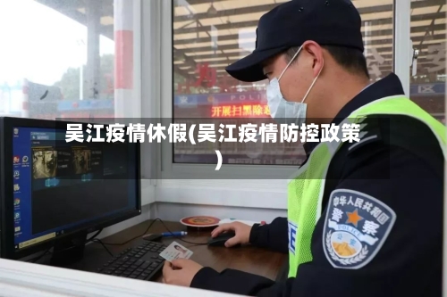 吴江疫情休假(吴江疫情防控政策)