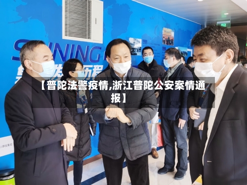 【普陀法警疫情,浙江普陀公安案情通报】-第2张图片