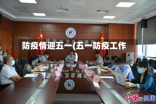 防疫情迎五一(五一防疫工作)