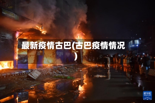 最新疫情古巴(古巴疫情情况)