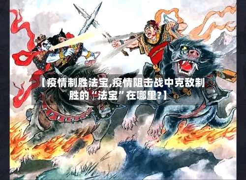 【疫情制胜法宝,疫情阻击战中克敌制胜的“法宝”在哪里?】-第2张图片