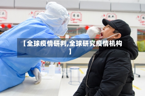 【全球疫情研判,全球研究疫情机构】