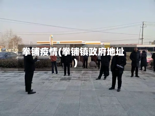 拳铺疫情(拳铺镇政府地址)-第2张图片