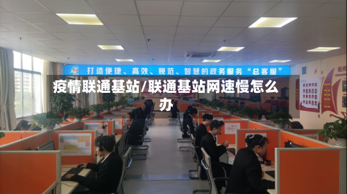 疫情联通基站/联通基站网速慢怎么办