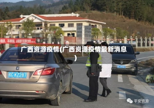 广西资源疫情(广西资源疫情最新消息)-第3张图片