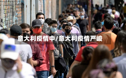 意大利疫情中/意大利疫情严峻-第2张图片