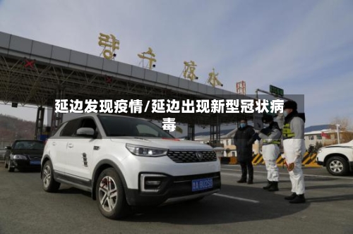 延边发现疫情/延边出现新型冠状病毒