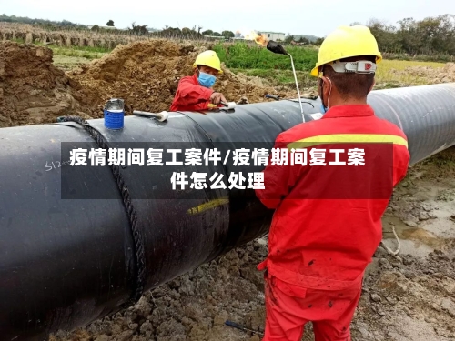 疫情期间复工案件/疫情期间复工案件怎么处理
