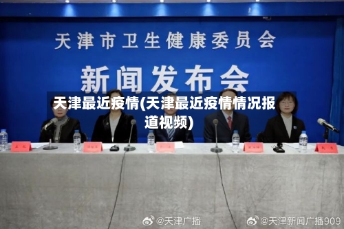 天津最近疫情(天津最近疫情情况报道视频)-第2张图片