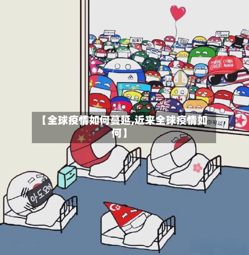 【全球疫情如何蔓延,近来全球疫情如何】