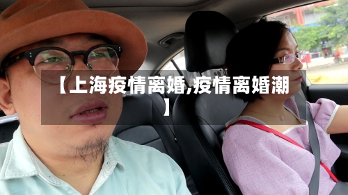 【上海疫情离婚,疫情离婚潮】-第2张图片