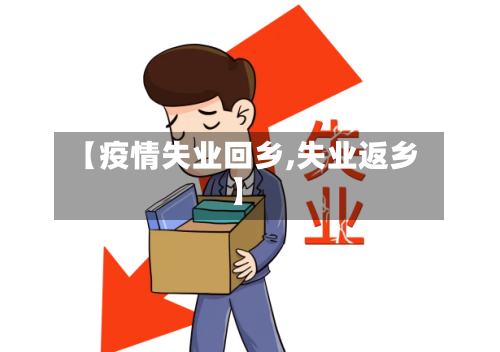 【疫情失业回乡,失业返乡】