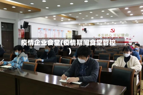 疫情企业食堂(疫情期间食堂管控)