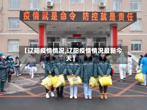 【辽阳疫情情况,辽阳疫情情况最新今天】-第2张图片
