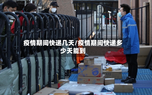 疫情期间快递几天/疫情期间快递多少天能到-第2张图片