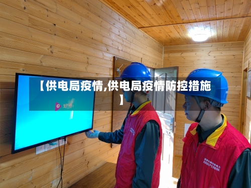 【供电局疫情,供电局疫情防控措施】