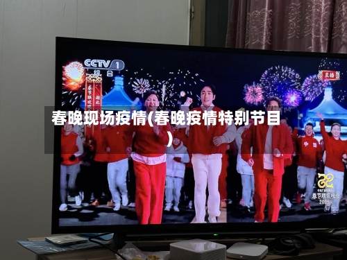 春晚现场疫情(春晚疫情特别节目)