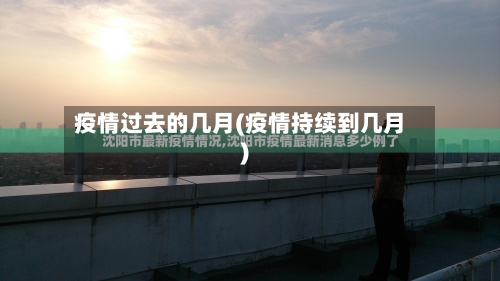 疫情过去的几月(疫情持续到几月)-第2张图片