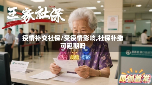 疫情补交社保/受疫情影响,社保补缴可延期吗